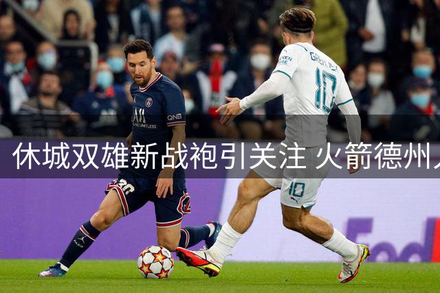 休城双雄新战袍引关注 火箭德州人球衣获热捧