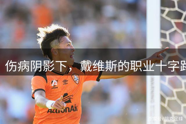 伤病阴影下，戴维斯的职业十字路口还能否逆袭