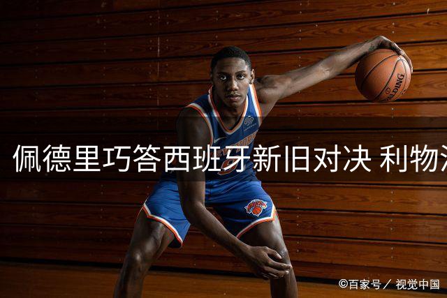 佩德里巧答西班牙新旧对决 利物浦成潜在转会目标