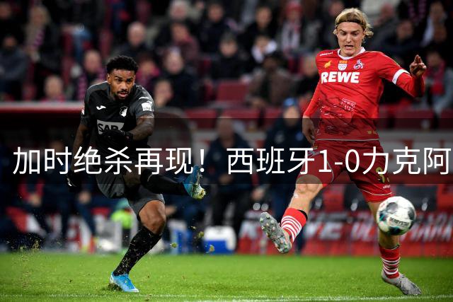 加时绝杀再现！西班牙1-0力克阿根廷勇夺世界杯 时隔16年再登巅峰