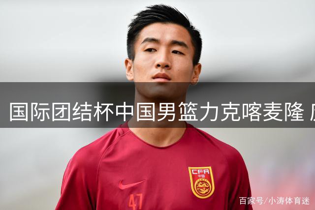 国际团结杯中国男篮力克喀麦隆 庞峥麟关键突破锁定胜局