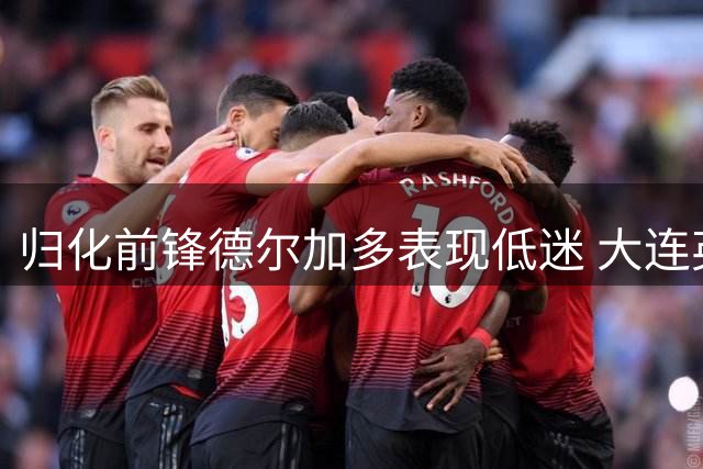 归化前锋德尔加多表现低迷 大连英博租借交易遭遇滑铁卢