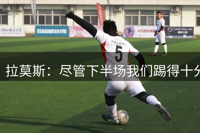 拉莫斯：尽管下半场我们踢得十分努力，但战术没按照布置的来