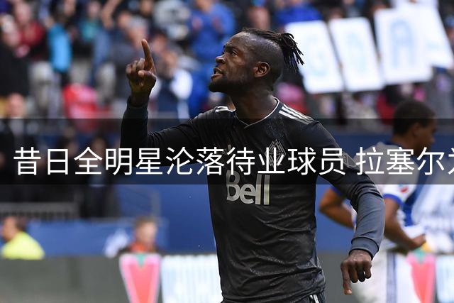 昔日全明星沦落待业球员 拉塞尔为总冠军梦甘愿接受底薪