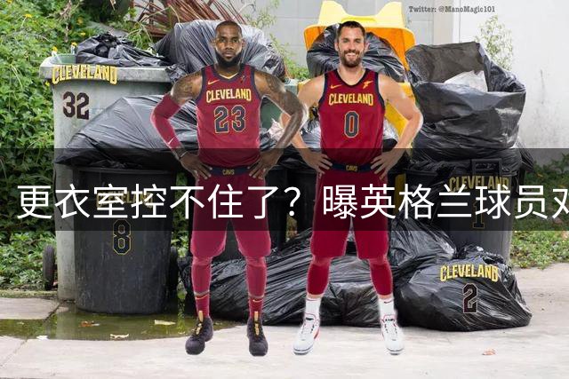 更衣室控不住了？曝英格兰球员对图赫尔的换人很震惊