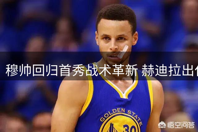 穆帅回归首秀战术革新 赫迪拉出任助教助力皇马重塑