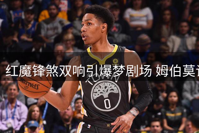 红魔锋煞双响引爆梦剧场 姆伯莫谈双位置自由切换秘诀