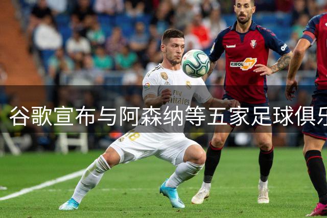 谷歌宣布与阿森纳等五家足球俱乐部建立长期合作