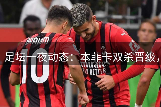 足坛一夜动态：本菲卡双杀晋级，切尔西淘汰卢顿，巴萨连胜登顶