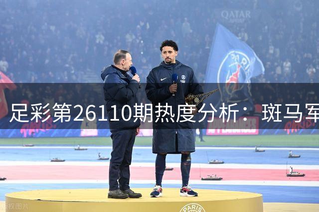 足彩第26110期热度分析：斑马军团有望稳操胜券